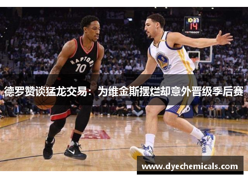 德罗赞谈猛龙交易：为维金斯摆烂却意外晋级季后赛