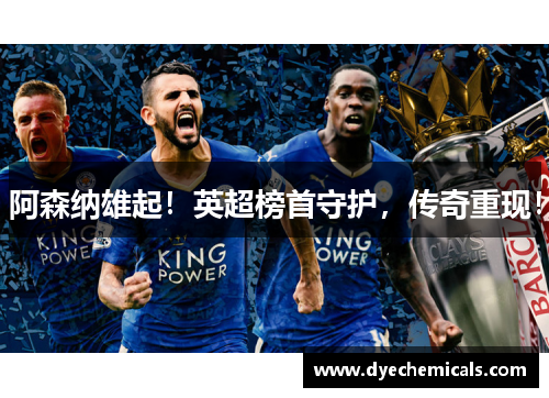 阿森纳雄起！英超榜首守护，传奇重现！