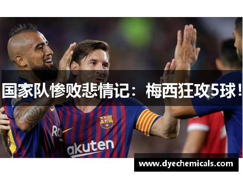 国家队惨败悲情记：梅西狂攻5球！