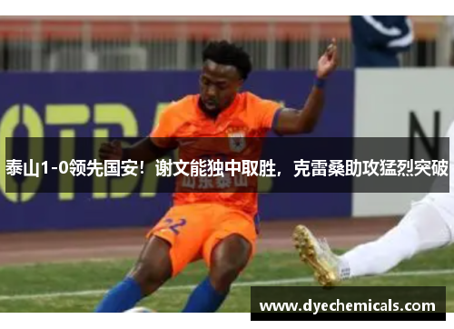 泰山1-0领先国安！谢文能独中取胜，克雷桑助攻猛烈突破